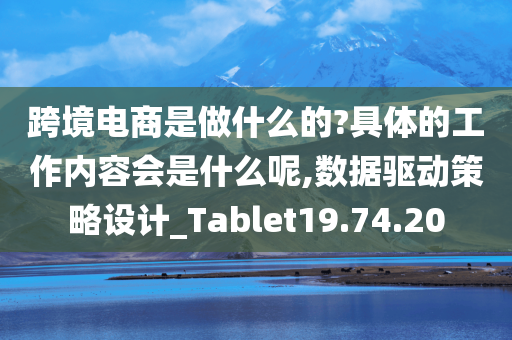 跨境电商是做什么的?具体的工作内容会是什么呢,数据驱动策略设计_Tablet19.74.20