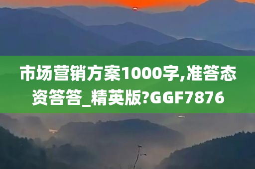 市场营销方案1000字,准答态资答答_精英版?GGF7876