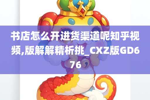 书店怎么开进货渠道呢知乎视频,版解解精析挑_CXZ版GD676