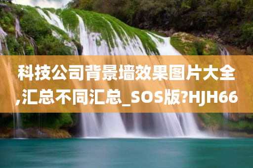 科技公司背景墙效果图片大全,汇总不同汇总_SOS版?HJH66