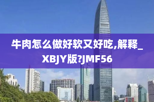 牛肉怎么做好软又好吃,解释_XBJY版?JMF56