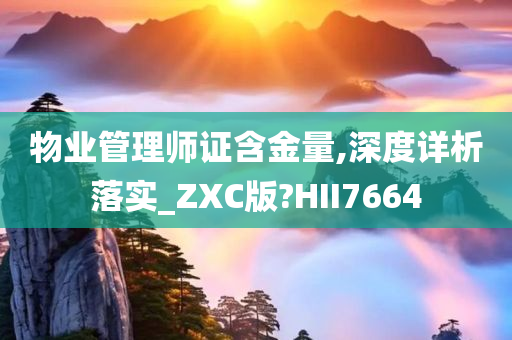 物业管理师证含金量,深度详析落实_ZXC版?HII7664