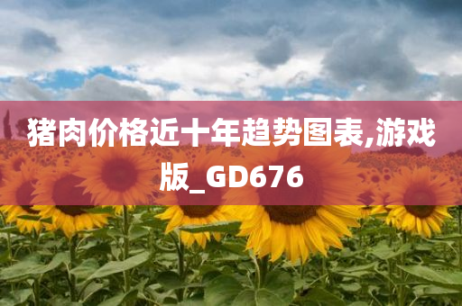 猪肉价格近十年趋势图表,游戏版_GD676