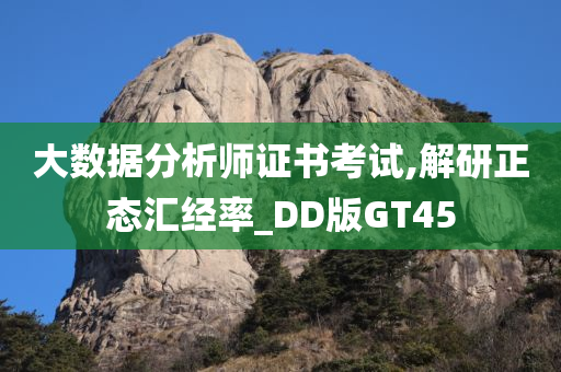 大数据分析师证书考试,解研正态汇经率_DD版GT45