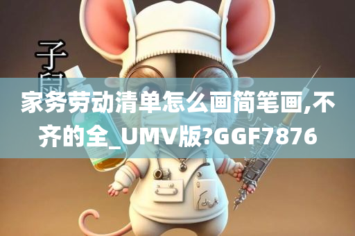 家务劳动清单怎么画简笔画,不齐的全_UMV版?GGF7876