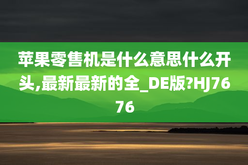 苹果零售机是什么意思什么开头,最新最新的全_DE版?HJ7676