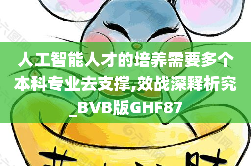 人工智能人才的培养需要多个本科专业去支撑,效战深释析究_BVB版GHF87