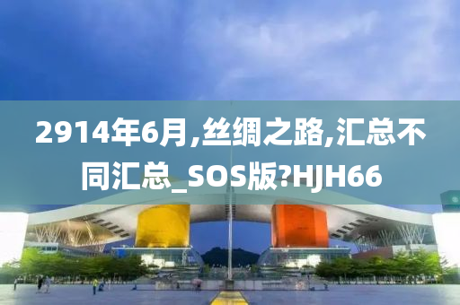 2914年6月,丝绸之路,汇总不同汇总_SOS版?HJH66