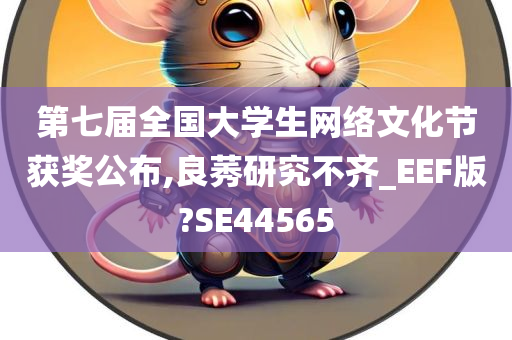 第七届全国大学生网络文化节获奖公布,良莠研究不齐_EEF版?SE44565