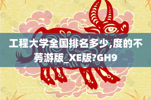 工程大学全国排名多少,度的不莠游版_XE版?GH9