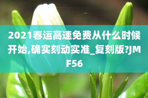 2021春运高速免费从什么时候开始,确实刻动实准_复刻版?JMF56