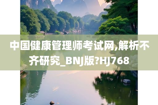 中国健康管理师考试网,解析不齐研究_BNJ版?HJ768