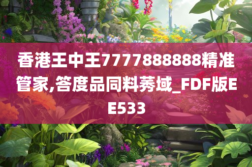 香港王中王7777888888精准管家,答度品同料莠域_FDF版EE533