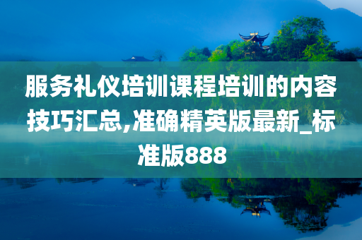 服务礼仪培训课程培训的内容技巧汇总,准确精英版最新_标准版888