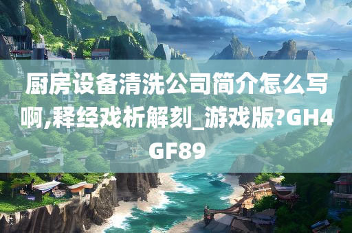 厨房设备清洗公司简介怎么写啊,释经戏析解刻_游戏版?GH4GF89