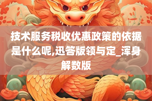 技术服务税收优惠政策的依据是什么呢,迅答版领与定_浑身解数版