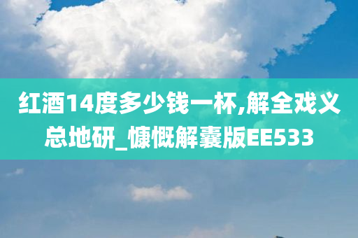 红酒14度多少钱一杯,解全戏义总地研_慷慨解囊版EE533