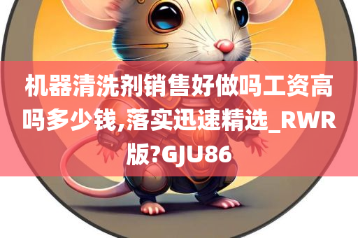 机器清洗剂销售好做吗工资高吗多少钱,落实迅速精选_RWR版?GJU86