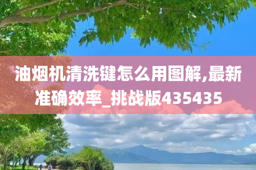 油烟机清洗键怎么用图解,最新准确效率_挑战版435435