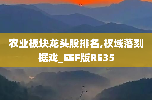 农业板块龙头股排名,权域落刻据戏_EEF版RE35