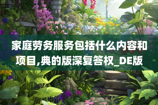 家庭劳务服务包括什么内容和项目,典的版深复答权_DE版