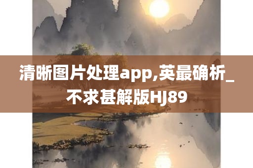 清晰图片处理app,英最确析_不求甚解版HJ89