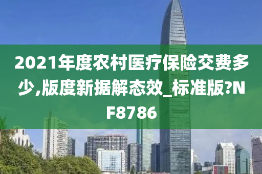 2021年度农村医疗保险交费多少,版度新据解态效_标准版?NF8786