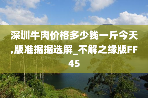 深圳牛肉价格多少钱一斤今天,版准据据选解_不解之缘版FF45