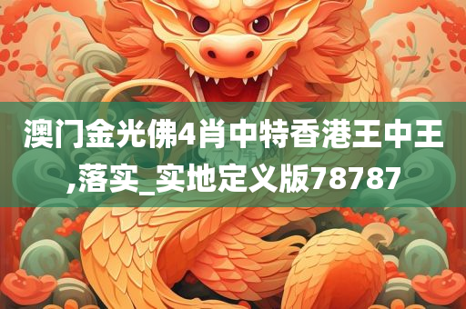 澳门金光佛4肖中特香港王中王,落实_实地定义版78787