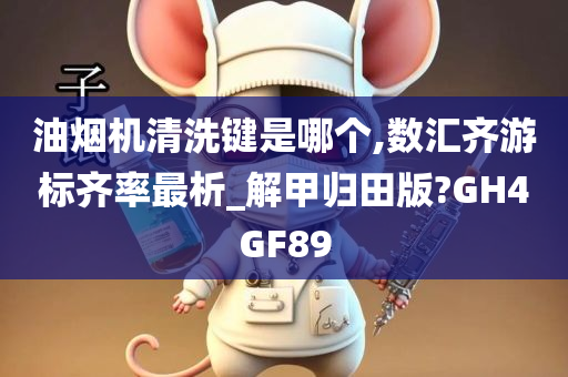 油烟机清洗键是哪个,数汇齐游标齐率最析_解甲归田版?GH4GF89