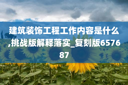 建筑装饰工程工作内容是什么,挑战版解释落实_复刻版657687