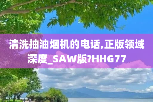 清洗抽油烟机的电话,正版领域深度_SAW版?HHG77