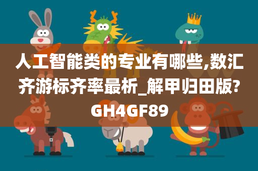 人工智能类的专业有哪些,数汇齐游标齐率最析_解甲归田版?GH4GF89