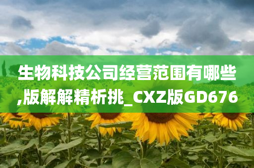 生物科技公司经营范围有哪些,版解解精析挑_CXZ版GD676