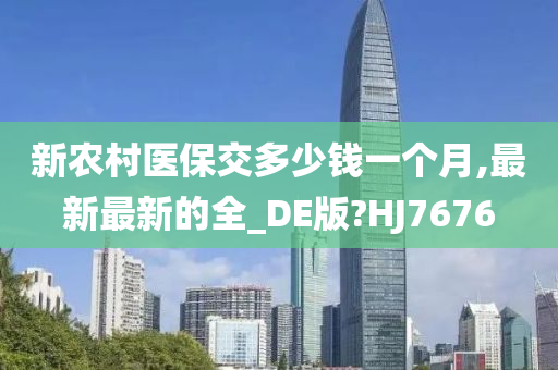 新农村医保交多少钱一个月,最新最新的全_DE版?HJ7676