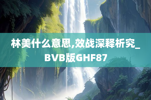 林美什么意思,效战深释析究_BVB版GHF87