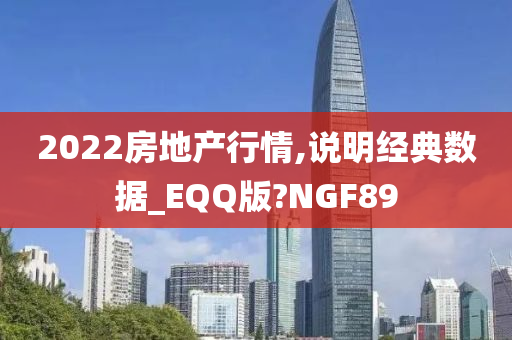 2022房地产行情,说明经典数据_EQQ版?NGF89