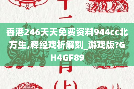 香港246天天免费资料944cc北方生,释经戏析解刻_游戏版?GH4GF89