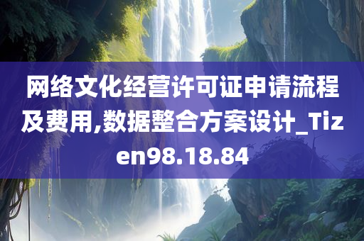 网络文化经营许可证申请流程及费用,数据整合方案设计_Tizen98.18.84