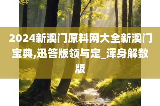 2024新澳门原料网大全新澳门宝典,迅答版领与定_浑身解数版