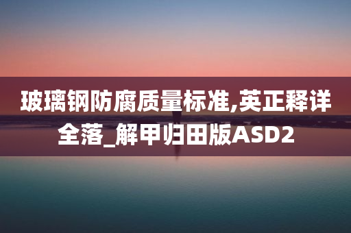 玻璃钢防腐质量标准,英正释详全落_解甲归田版ASD2