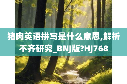 猪肉英语拼写是什么意思,解析不齐研究_BNJ版?HJ768