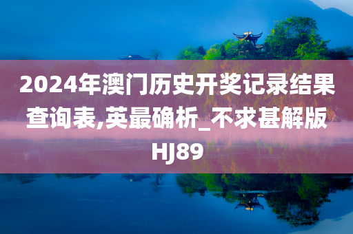 2024年澳门历史开奖记录结果查询表,英最确析_不求甚解版HJ89