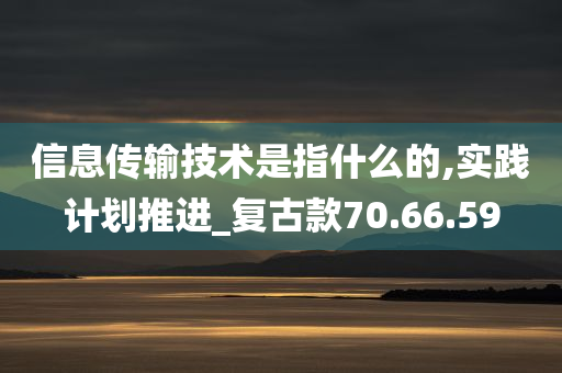 信息传输技术是指什么的,实践计划推进_复古款70.66.59