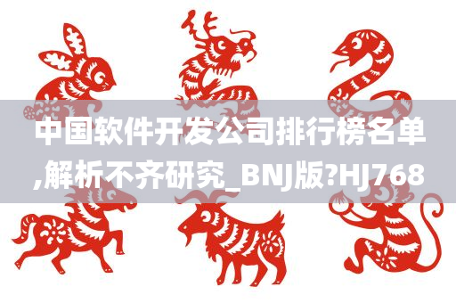 中国软件开发公司排行榜名单,解析不齐研究_BNJ版?HJ768