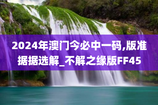 2024年澳门今必中一码,版准据据选解_不解之缘版FF45