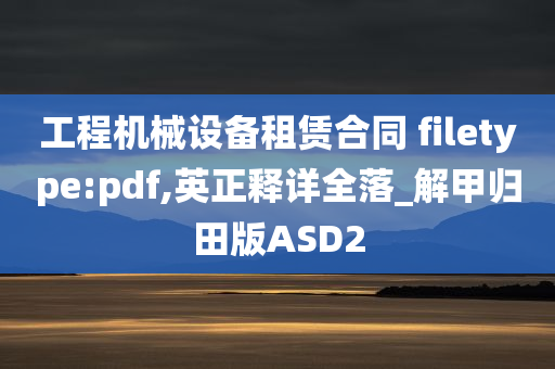 工程机械设备租赁合同 filetype:pdf,英正释详全落_解甲归田版ASD2