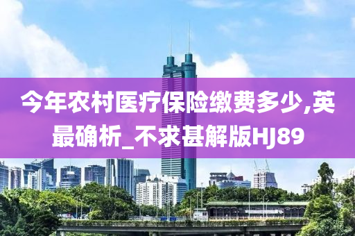 今年农村医疗保险缴费多少,英最确析_不求甚解版HJ89