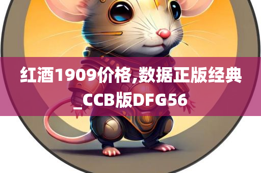 红酒1909价格,数据正版经典_CCB版DFG56