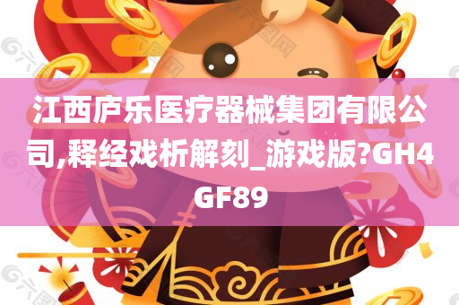 江西庐乐医疗器械集团有限公司,释经戏析解刻_游戏版?GH4GF89